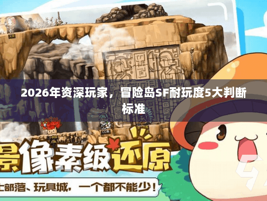 2026年资深玩家，冒险岛SF耐玩度5大判断标准