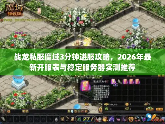 战龙私服魔域3分钟进服攻略，2026年最新开服表与稳定服务器实测推荐