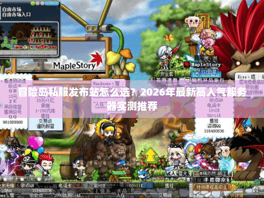 冒险岛私服发布站怎么选？2026年最新高人气服务器实测推荐