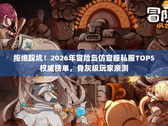 拒绝踩坑！2026年冒险岛仿官服私服TOP5权威榜单，骨灰级玩家亲测