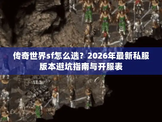传奇世界sf怎么选？2026年最新私服版本避坑指南与开服表