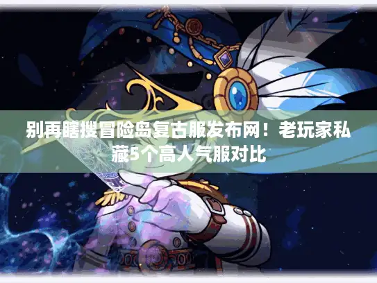 别再瞎搜冒险岛复古服发布网！老玩家私藏5个高人气服对比