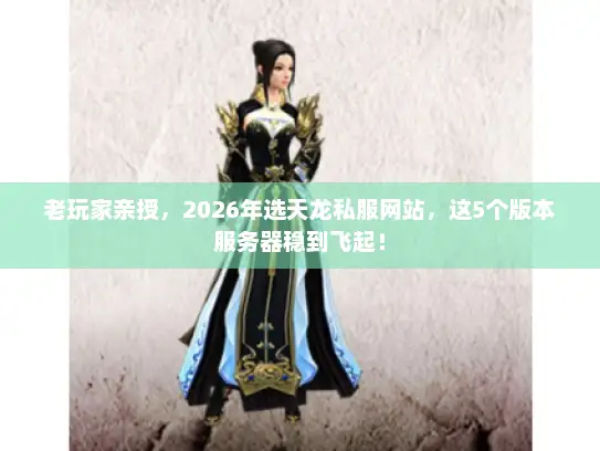 老玩家亲授，2026年选天龙私服网站，这5个版本服务器稳到飞起！