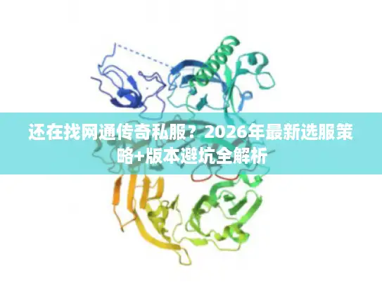 还在找网通传奇私服？2026年最新选服策略+版本避坑全解析