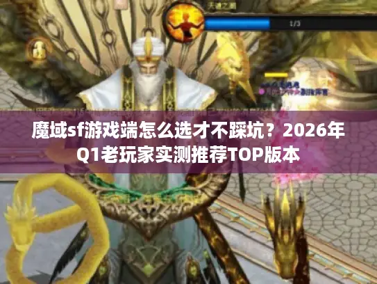 魔域sf游戏端怎么选才不踩坑？2026年Q1老玩家实测推荐TOP版本