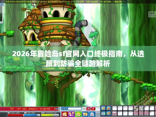 2026年冒险岛sf官网入口终极指南，从选服到防骗全链路解析