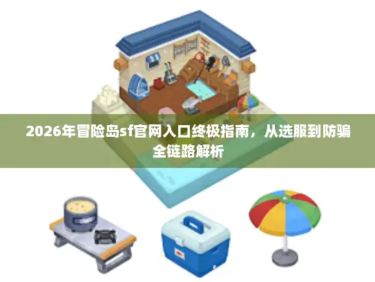 2026年冒险岛sf官网入口终极指南，从选服到防骗全链路解析