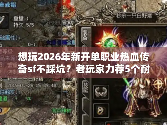 想玩2026年新开单职业热血传奇sf不踩坑？老玩家力荐5个耐玩版本