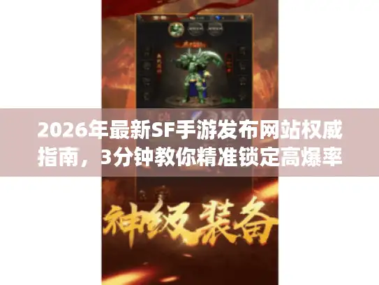 2026年最新SF手游发布网站权威指南，3分钟教你精准锁定高爆率稳定私服版本