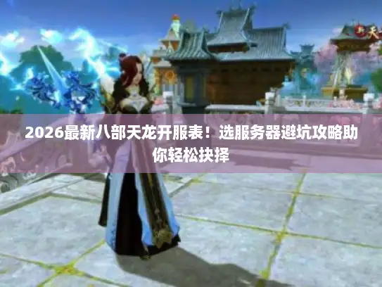 2026最新八部天龙开服表!选服务器避坑攻略助你轻松抉择 2026最新八部天龙开服表!选服务器避坑攻略助你轻松抉择