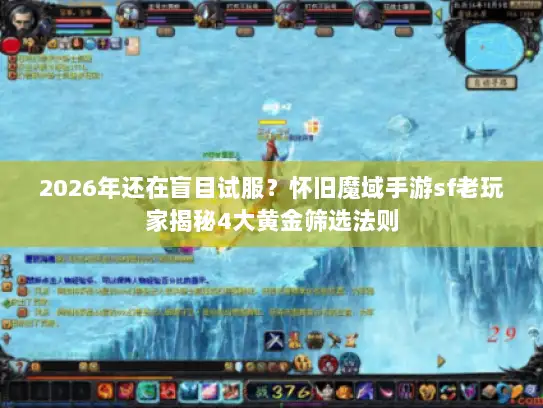 2026年还在盲目试服？怀旧魔域手游sf老玩家揭秘4大黄金筛选法则