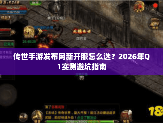 传世手游发布网新开服怎么选？2026年Q1实测避坑指南