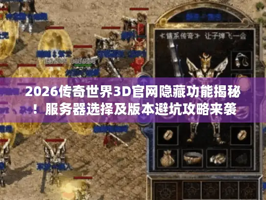 2026传奇世界3D官网隐藏功能揭秘！服务器选择及版本避坑攻略来袭