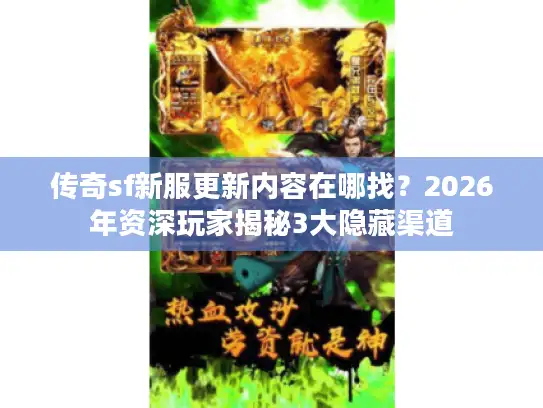 传奇sf新服更新内容在哪找？2026年资深玩家揭秘3大隐藏渠道
