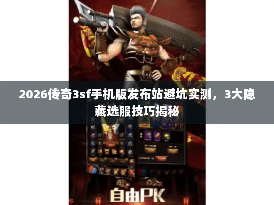 2026传奇3sf手机版发布站避坑实测，3大隐藏选服技巧揭秘