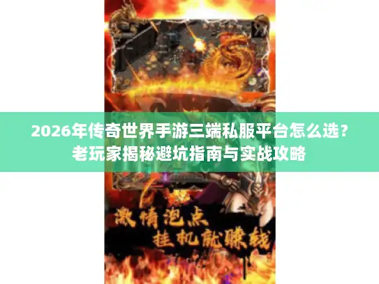 2026年传奇世界手游三端私服平台怎么选？老玩家揭秘避坑指南与实战攻略