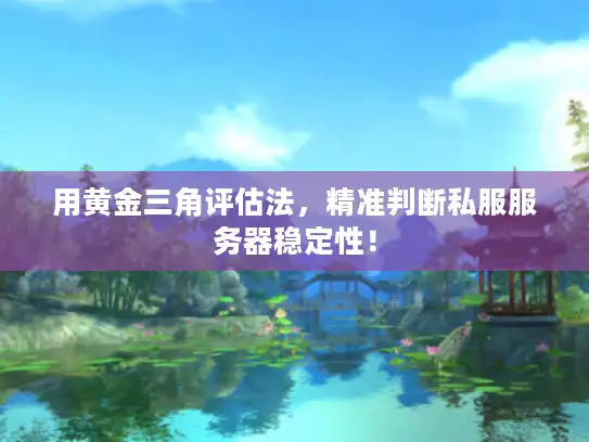 用黄金三角评估法,精准判断私服服务器稳定性! 用黄金三角评估法,精准判断私服服务器稳定性!