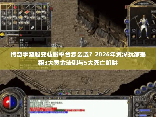 传奇手游超变私服平台怎么选？2026年资深玩家揭秘3大黄金法则与5大死亡陷阱