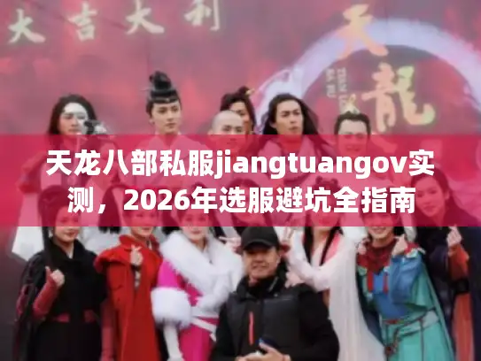 天龙八部私服jiangtuangov实测，2026年选服避坑全指南