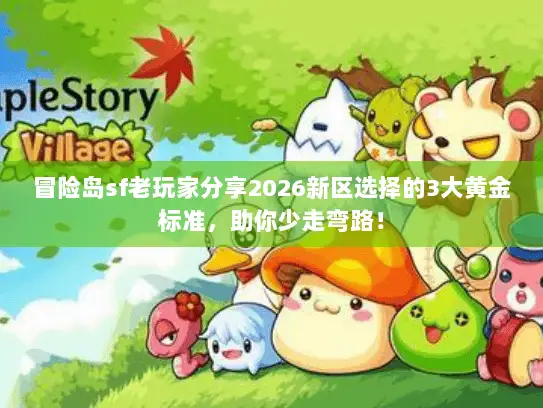 冒险岛sf老玩家分享2026新区选择的3大黄金标准，助你少走弯路！