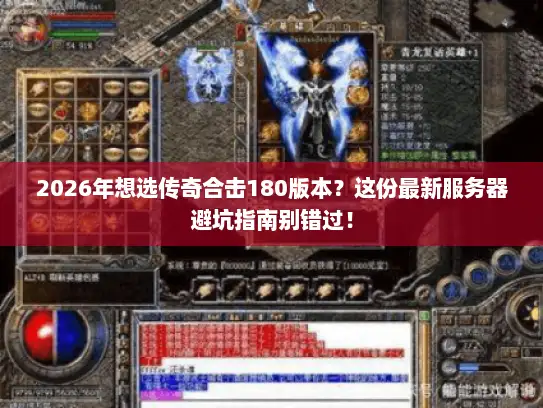 2026年想选传奇合击180版本？这份最新服务器避坑指南别错过！