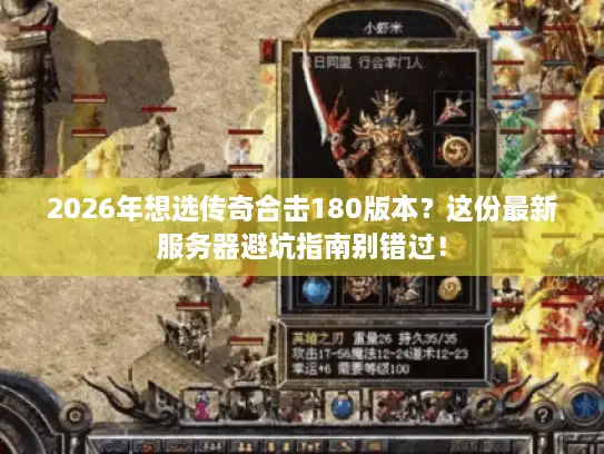 2026年想选传奇合击180版本？这份最新服务器避坑指南别错过！
