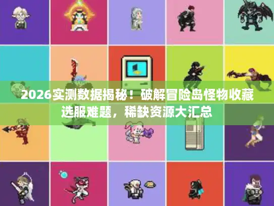 2026实测数据揭秘!破解冒险岛怪物收藏选服难题,稀缺资源大汇总 2026实测数据揭秘!破解冒险岛怪物收藏选服难题,稀缺资源大汇总