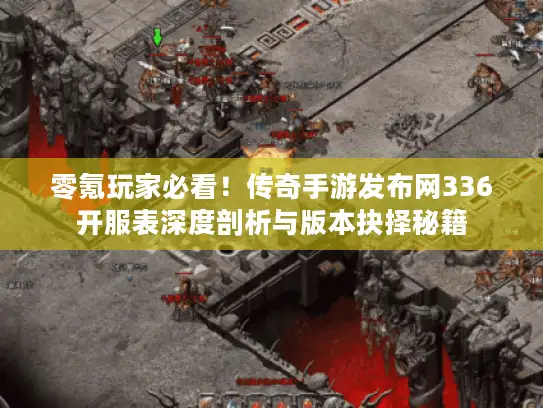 零氪玩家必看！传奇手游发布网336开服表深度剖析与版本抉择秘籍