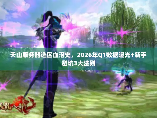 天山服务器选区血泪史，2026年Q1数据曝光+新手避坑3大法则