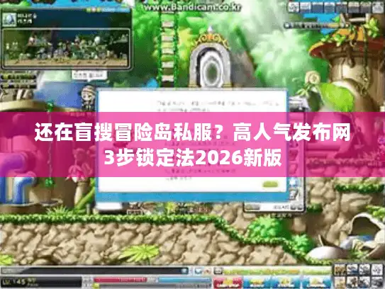 还在盲搜冒险岛私服？高人气发布网3步锁定法2026新版