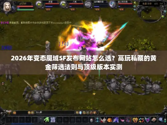 2026年变态魔域SF发布网站怎么选？高玩私藏的黄金筛选法则与顶级版本实测