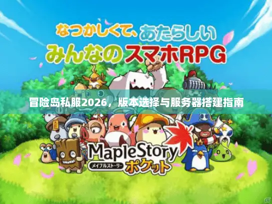 冒险岛私服2026,版本选择与服务器搭建指南 冒险岛私服2026,版本选择与服务器搭建指南
