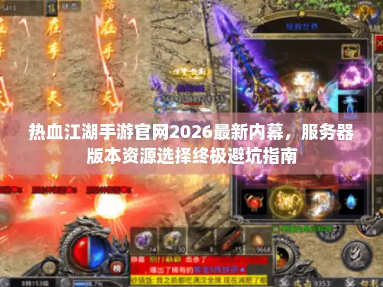 热血江湖手游官网2026最新内幕，服务器版本资源选择终极避坑指南