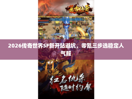 2026传奇世界SF新开站避坑，零氪三步选稳定人气服