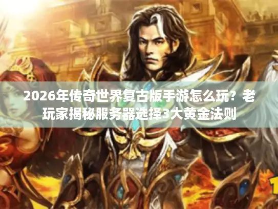 2026年传奇世界复古版手游怎么玩？老玩家揭秘服务器选择3大黄金法则
