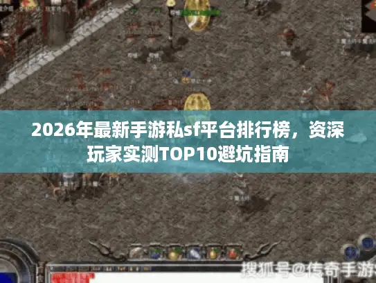 2026年最新手游私sf平台排行榜，资深玩家实测TOP10避坑指南
