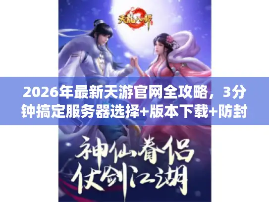 2026年最新天游官网全攻略，3分钟搞定服务器选择+版本下载+防封号秘籍