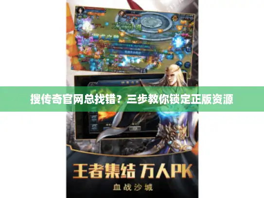 搜传奇官网总找错？三步教你锁定正版资源
