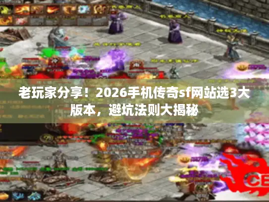 老玩家分享!2026手机传奇sf网站选3大版本,避坑法则大揭秘 老玩家分享!2026手机传奇sf网站选3大版本,避坑法则大揭秘