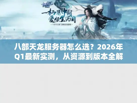 八部天龙服务器怎么选？2026年Q1最新实测，从资源到版本全解析