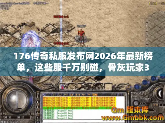 176传奇私服发布网2026年最新榜单，这些服千万别碰，骨灰玩家3步筛选法