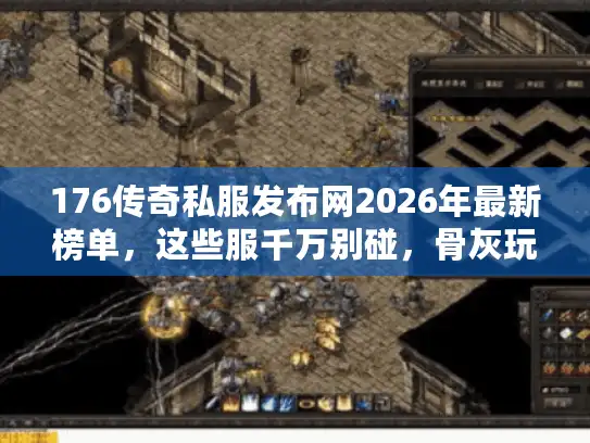 176传奇私服发布网2026年最新榜单，这些服千万别碰，骨灰玩家3步筛选法