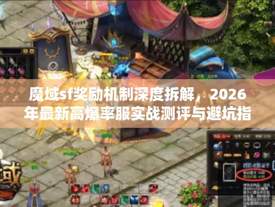 魔域sf奖励机制深度拆解，2026年最新高爆率服实战测评与避坑指南