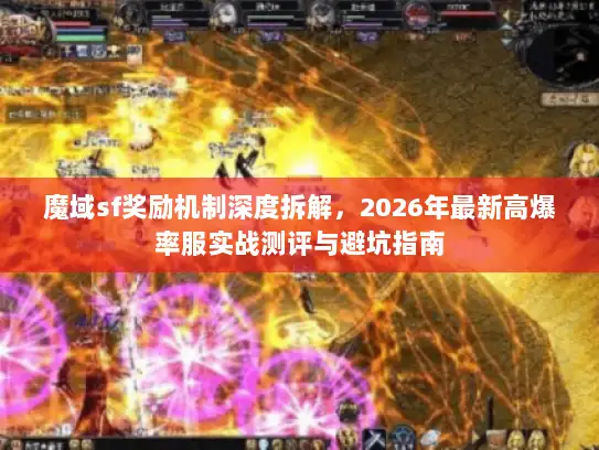 魔域sf奖励机制深度拆解，2026年最新高爆率服实战测评与避坑指南