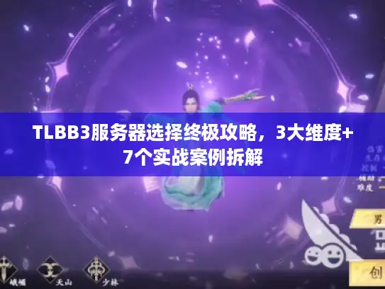 TLBB3服务器选择终极攻略，3大维度+7个实战案例拆解