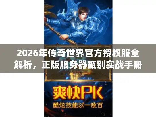 2026年传奇世界官方授权服全解析，正版服务器甄别实战手册