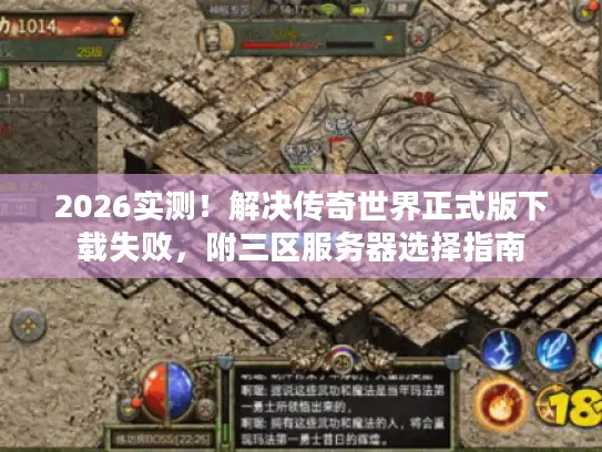 2026实测！解决传奇世界正式版下载失败，附三区服务器选择指南