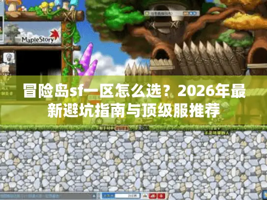 冒险岛sf一区怎么选？2026年最新避坑指南与顶级服推荐