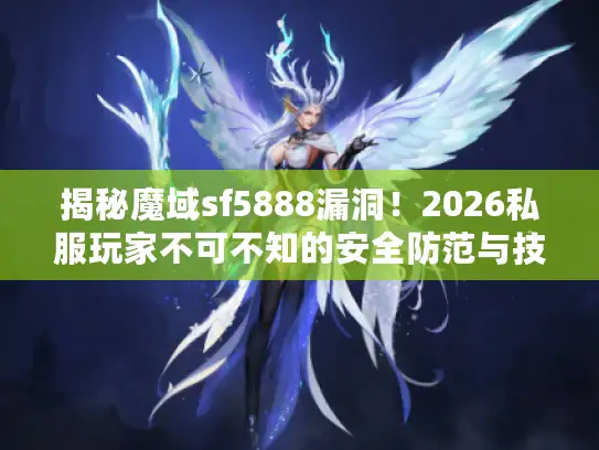 揭秘魔域sf5888漏洞！2026私服玩家不可不知的安全防范与技术解析