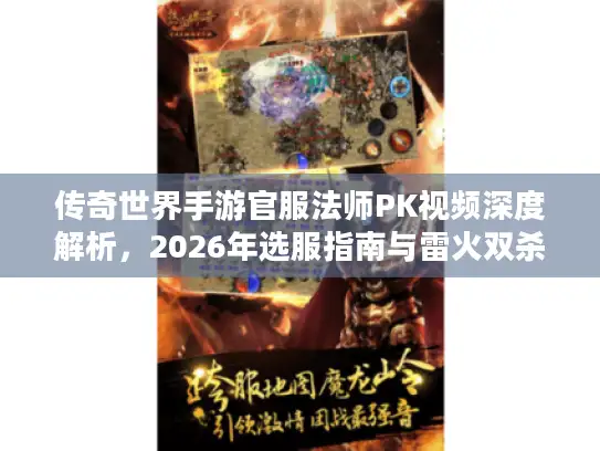 传奇世界手游官服法师PK视频深度解析，2026年选服指南与雷火双杀技巧